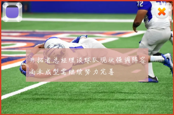 开拓者总经理谈球队现状强调阵容尚未成型需继续努力完善
