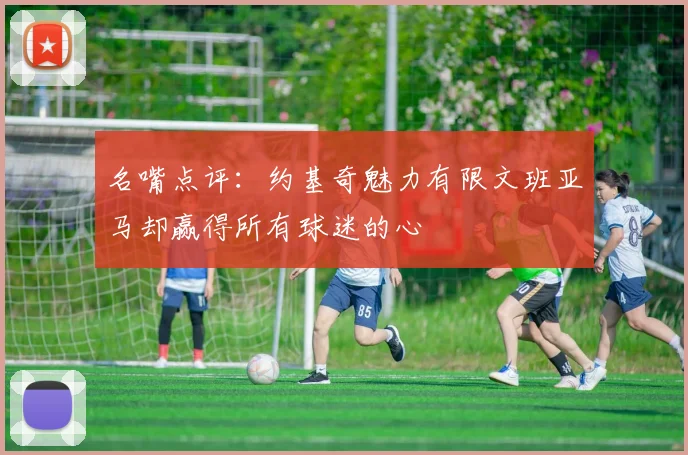 名嘴点评：约基奇魅力有限文班亚马却赢得所有球迷的心