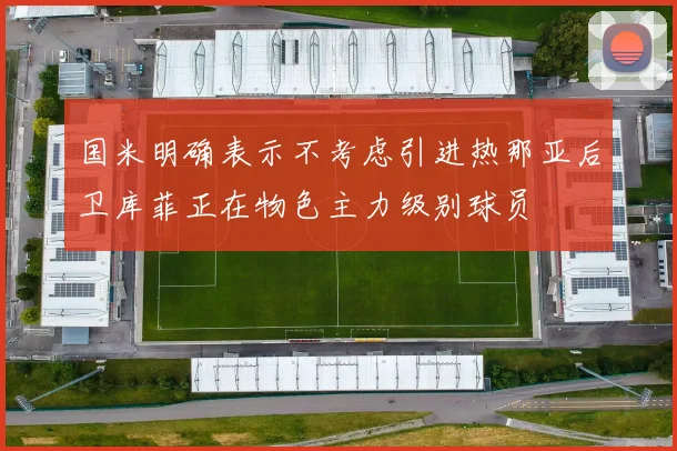 国米明确表示不考虑引进热那亚后卫库菲正在物色主力级别球员