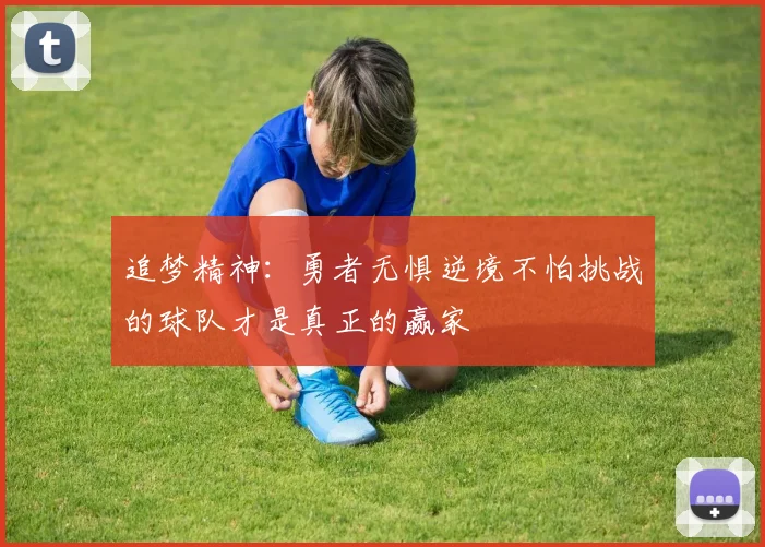 追梦精神：勇者无惧逆境不怕挑战的球队才是真正的赢家