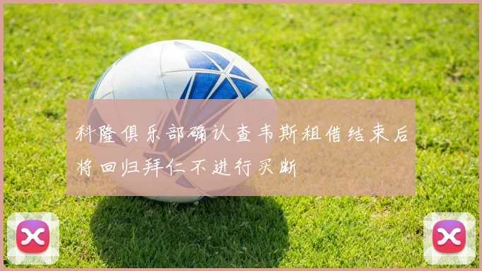 科隆俱乐部确认查韦斯租借结束后将回归拜仁不进行买断