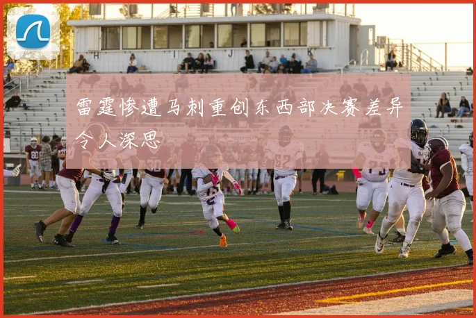 雷霆惨遭马刺重创东西部决赛差异令人深思
