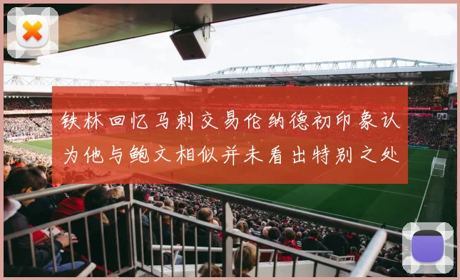 铁林回忆马刺交易伦纳德初印象认为他与鲍文相似并未看出特别之处